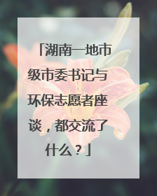 湖南一地市级市委书记与环保志愿者座谈，都交流了什么？