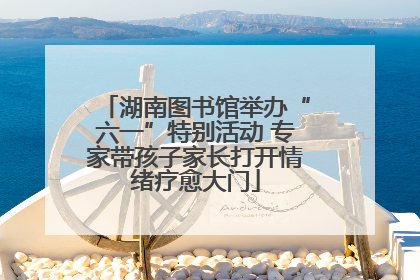 湖南图书馆举办“六一”特别活动 专家带孩子家长打开情绪疗愈大门