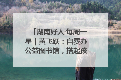 湖南好人·每周一星｜黄飞跃：自费办公益图书馆，搭起孩子们的文学梦