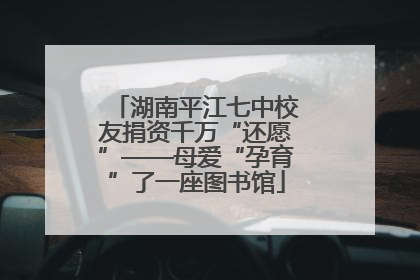 湖南平江七中校友捐资千万“还愿”——母爱“孕育”了一座图书馆