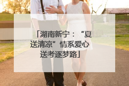 湖南新宁：“夏送清凉”情系爱心送考逐梦路