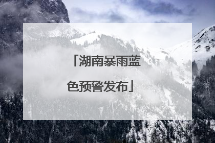 湖南暴雨蓝色预警发布