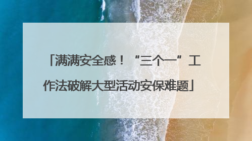 满满安全感！“三个一”工作法破解大型活动安保难题
