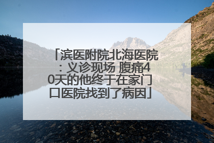 滨医附院北海医院：义诊现场 腹痛40天的他终于在家门口医院找到了病因