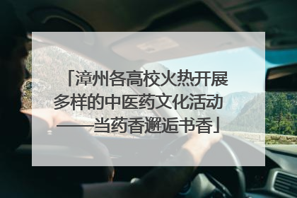 漳州各高校火热开展多样的中医药文化活动——当药香邂逅书香