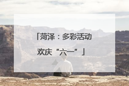 菏泽：多彩活动 欢庆“六一”