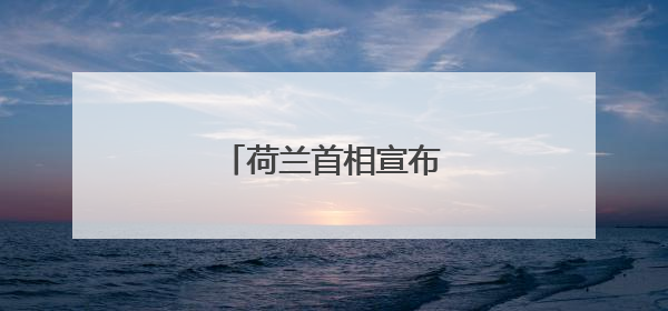 荷兰首相宣布将递交辞呈