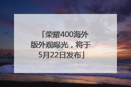 荣耀400海外版外观曝光，将于5月22日发布