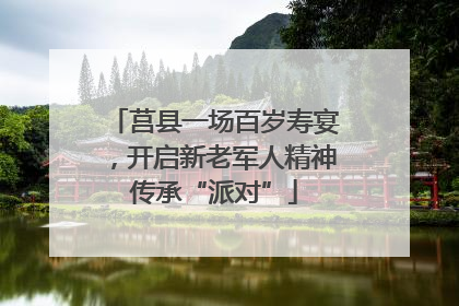 莒县一场百岁寿宴，开启新老军人精神传承“派对”