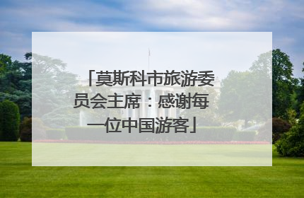 莫斯科市旅游委员会主席：感谢每一位中国游客