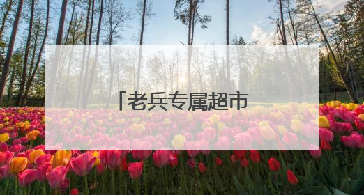 老兵专属超市来了！五折
