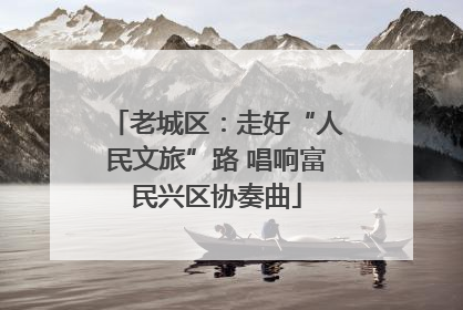 老城区：走好“人民文旅”路 唱响富民兴区协奏曲