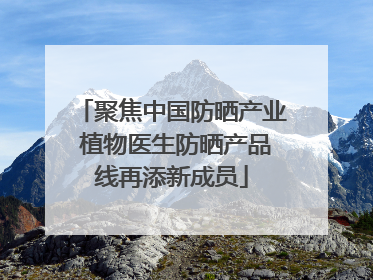 聚焦中国防晒产业 植物医生防晒产品线再添新成员