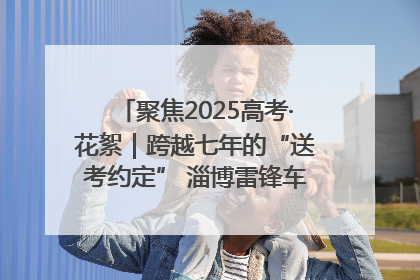 聚焦2025高考·花絮｜跨越七年的“送考约定” 淄博雷锋车队温暖两代人