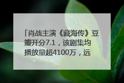 肖战主演《藏海传》豆瓣开分7.1，该剧集均播放量超4100万，远超第二名《折腰》