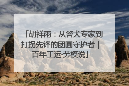 胡祥雨：从警犬专家到打拐先锋的团圆守护者｜百年工运·劳模说