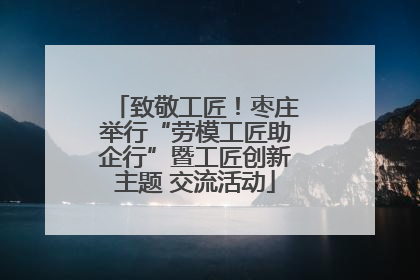 致敬工匠！枣庄举行“劳模工匠助企行”暨工匠创新主题 交流活动