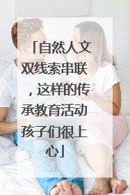 自然人文双线索串联，这样的传承教育活动孩子们很上心