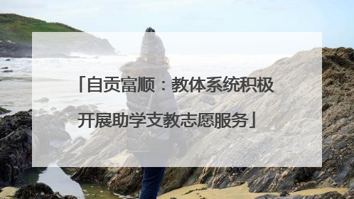 自贡富顺：教体系统积极开展助学支教志愿服务