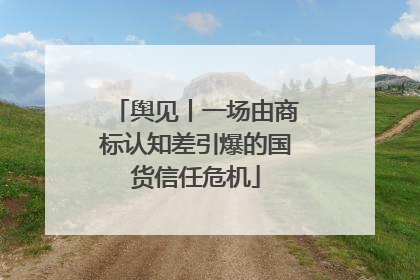 舆见丨一场由商标认知差引爆的国货信任危机
