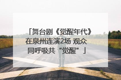 舞台剧《觉醒年代》在泉州连演2场 观众同呼吸共“觉醒”