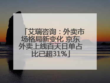 艾瑞咨询：外卖市场格局新变化 京东外卖上线百天日单占比已超31%