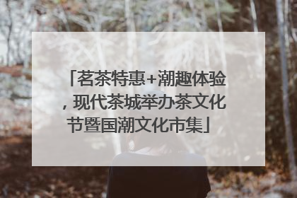 茗茶特惠+潮趣体验，现代茶城举办茶文化节暨国潮文化市集