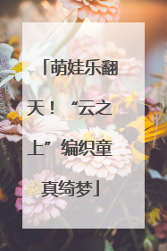 萌娃乐翻天！“云之上”编织童真绮梦