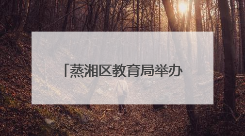 蒸湘区教育局举办“幼儿园教育能手”专业技能竞赛