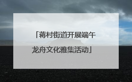 蒋村街道开展端午龙舟文化雅集活动