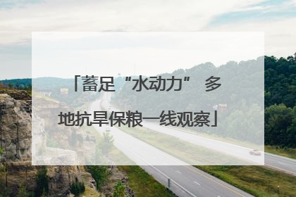 蓄足“水动力” 多地抗旱保粮一线观察