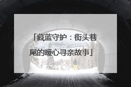 藏蓝守护：街头巷尾的暖心寻亲故事