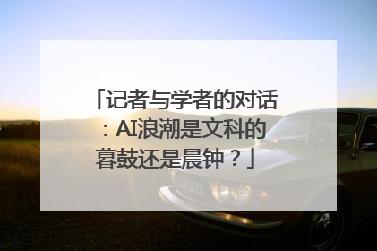 记者与学者的对话：AI浪潮是文科的暮鼓还是晨钟？