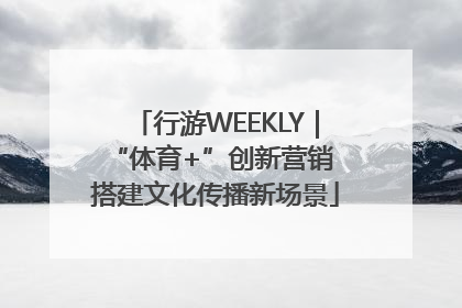 行游WEEKLY｜“体育+”创新营销 搭建文化传播新场景
