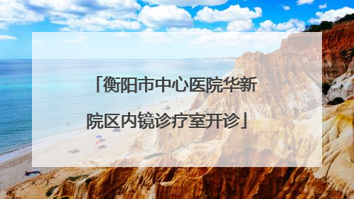 衡阳市中心医院华新院区内镜诊疗室开诊