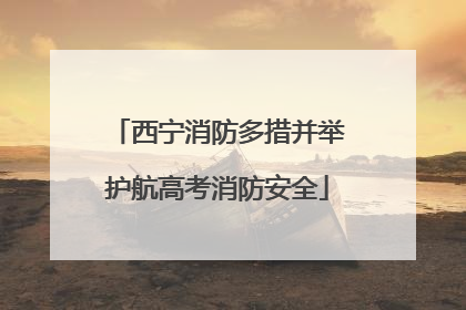 西宁消防多措并举护航高考消防安全