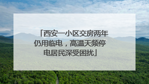 西安一小区交房两年仍用临电，高温天频停电居民深受困扰