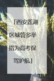 西安莲湖区城管多举措为高考保驾护航