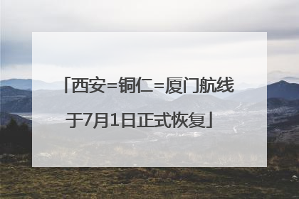 西安=铜仁=厦门航线于7月1日正式恢复