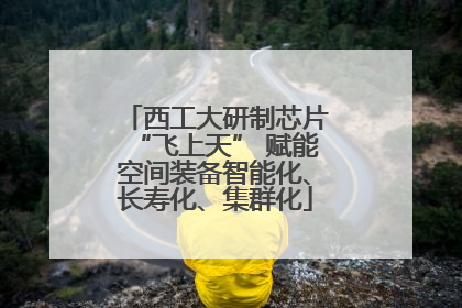 西工大研制芯片“飞上天” 赋能空间装备智能化、长寿化、集群化