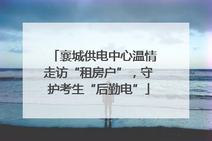 襄城供电中心温情走访“租房户”，守护考生“后勤电”