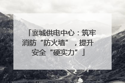 襄城供电中心：筑牢消防“防火墙”，提升安全“硬实力”