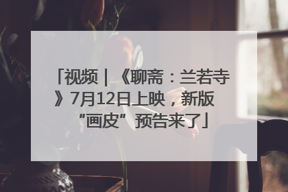 视频｜《聊斋：兰若寺》7月12日上映，新版“画皮”预告来了
