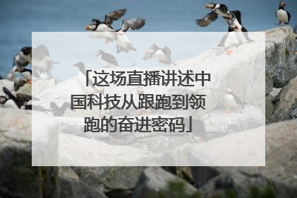 这场直播讲述中国科技从跟跑到领跑的奋进密码