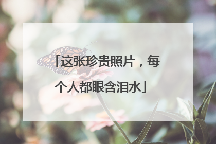 这张珍贵照片，每个人都眼含泪水