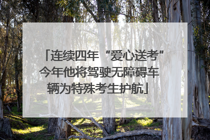 连续四年“爱心送考” 今年他将驾驶无障碍车辆为特殊考生护航