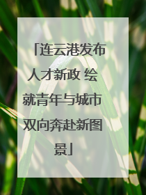 连云港发布人才新政 绘就青年与城市双向奔赴新图景