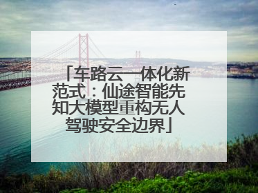 车路云一体化新范式：仙途智能先知大模型重构无人驾驶安全边界