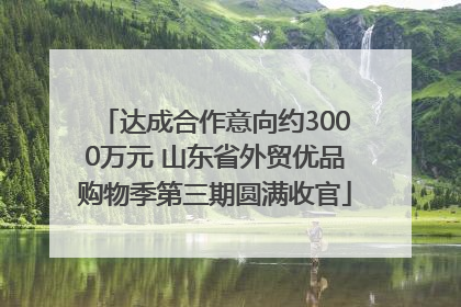 达成合作意向约3000万元 山东省外贸优品购物季第三期圆满收官
