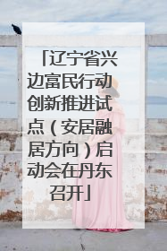 辽宁省兴边富民行动创新推进试点（安居融居方向）启动会在丹东召开